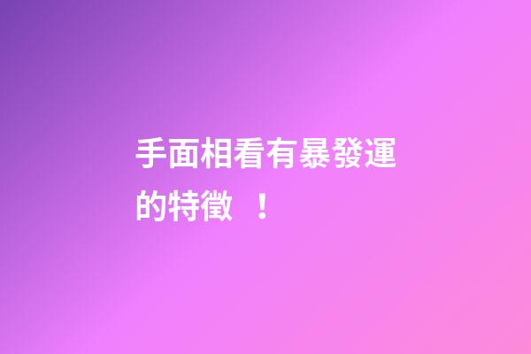 手面相看有暴發運的特徵！